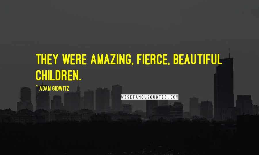 Adam Gidwitz Quotes: They were amazing, fierce, beautiful children.