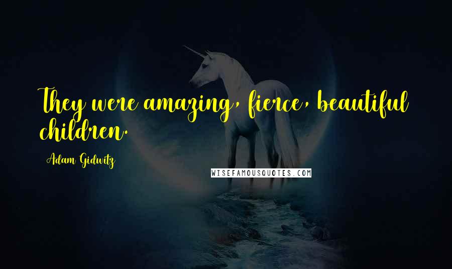 Adam Gidwitz Quotes: They were amazing, fierce, beautiful children.