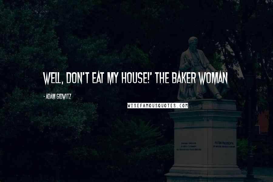 Adam Gidwitz Quotes: Well, don't eat my house!' the baker woman