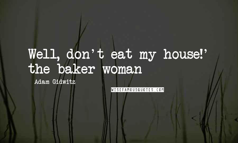 Adam Gidwitz Quotes: Well, don't eat my house!' the baker woman