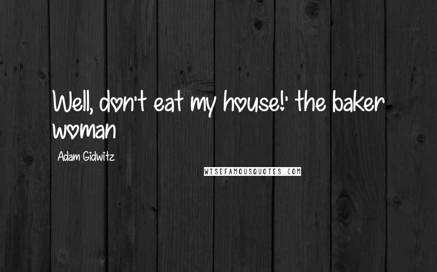 Adam Gidwitz Quotes: Well, don't eat my house!' the baker woman