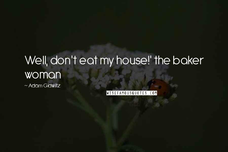 Adam Gidwitz Quotes: Well, don't eat my house!' the baker woman