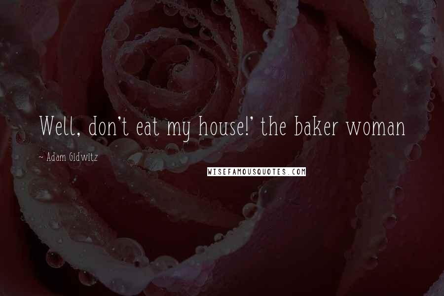 Adam Gidwitz Quotes: Well, don't eat my house!' the baker woman