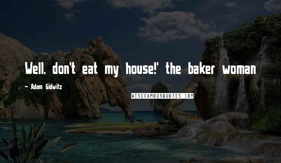 Adam Gidwitz Quotes: Well, don't eat my house!' the baker woman