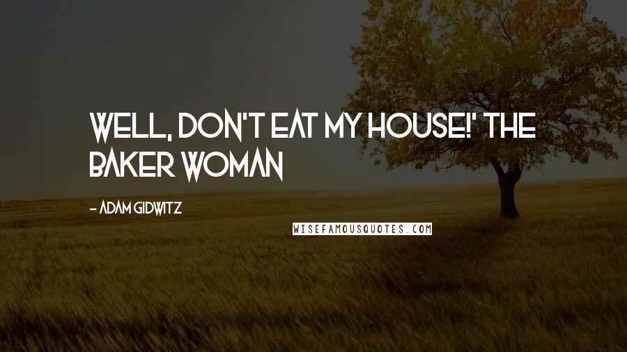 Adam Gidwitz Quotes: Well, don't eat my house!' the baker woman