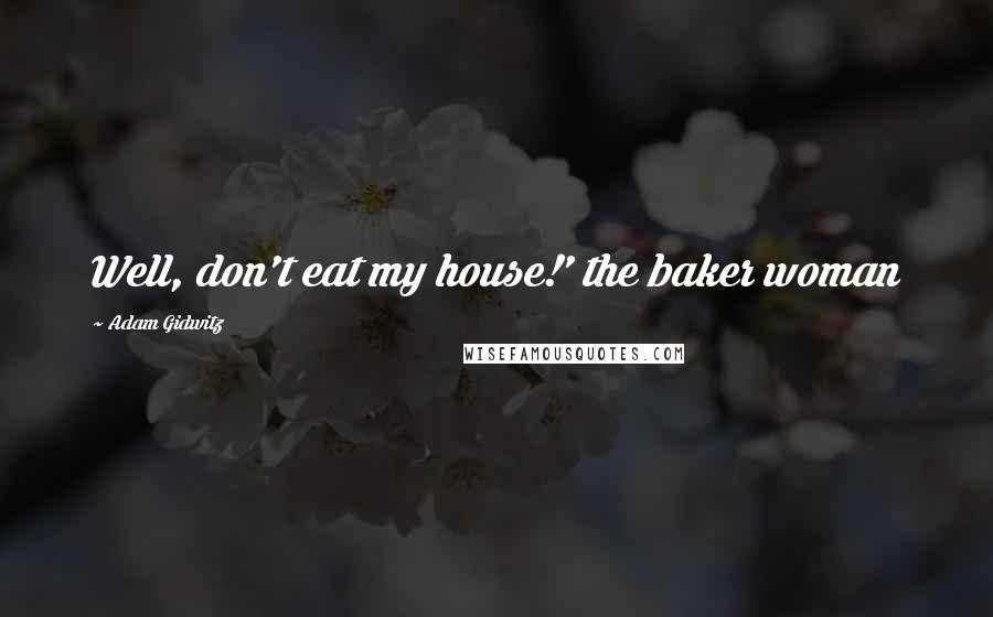 Adam Gidwitz Quotes: Well, don't eat my house!' the baker woman