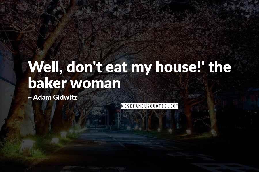 Adam Gidwitz Quotes: Well, don't eat my house!' the baker woman