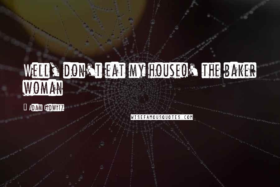Adam Gidwitz Quotes: Well, don't eat my house!' the baker woman