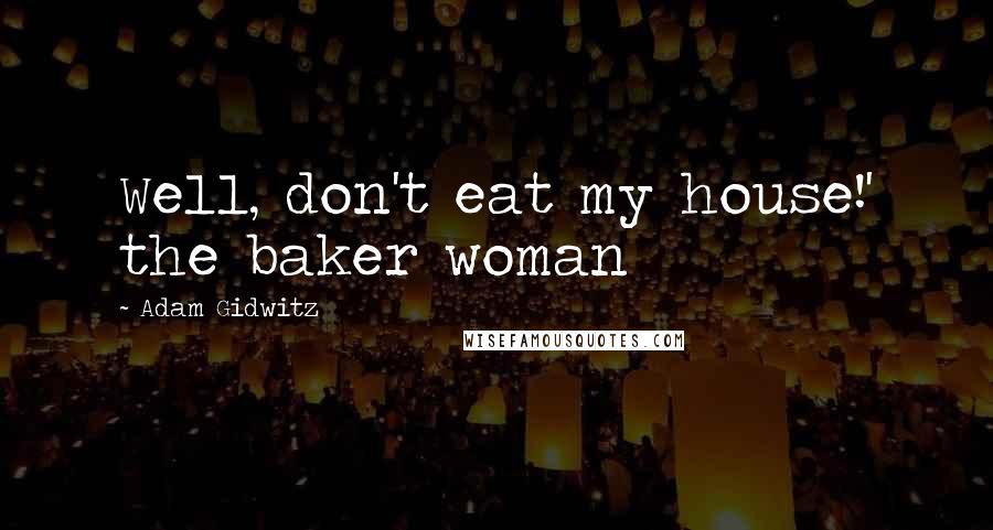 Adam Gidwitz Quotes: Well, don't eat my house!' the baker woman