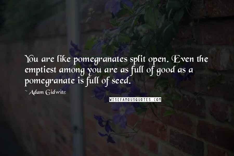 Adam Gidwitz Quotes: You are like pomegranates split open. Even the emptiest among you are as full of good as a pomegranate is full of seed.