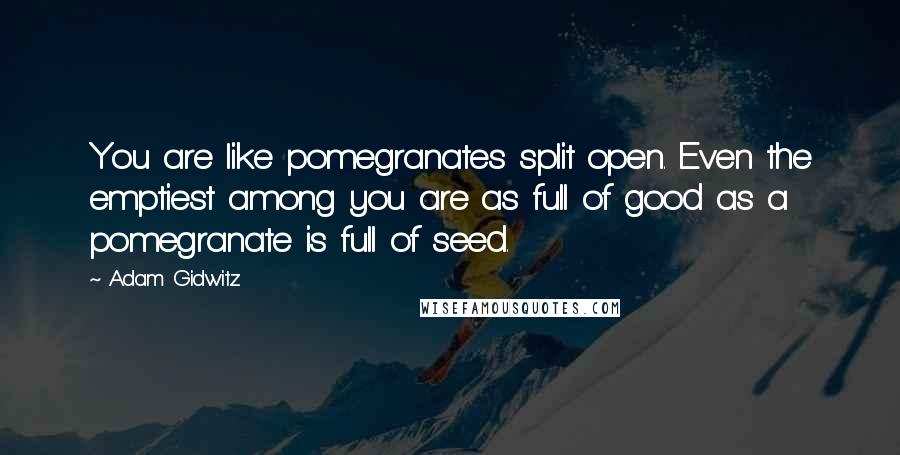 Adam Gidwitz Quotes: You are like pomegranates split open. Even the emptiest among you are as full of good as a pomegranate is full of seed.