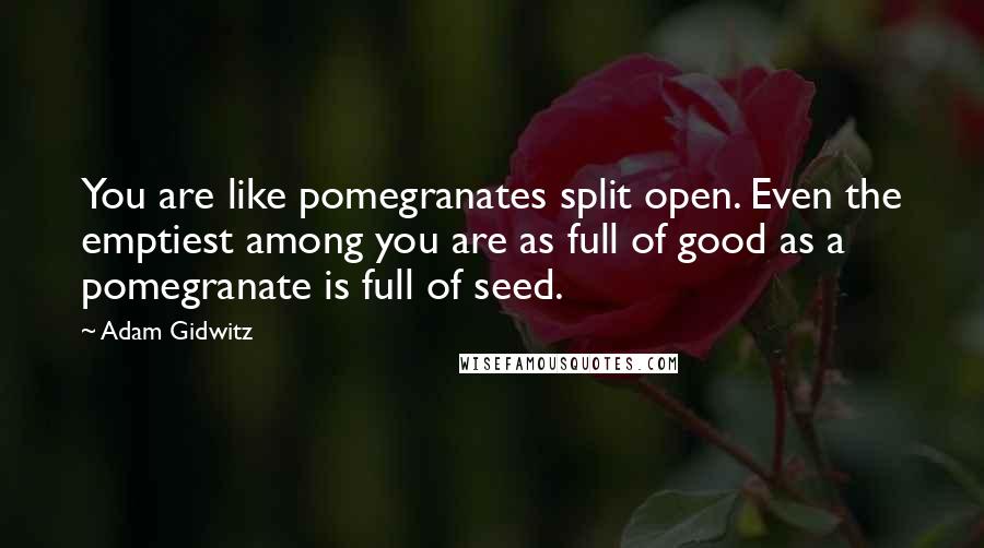 Adam Gidwitz Quotes: You are like pomegranates split open. Even the emptiest among you are as full of good as a pomegranate is full of seed.