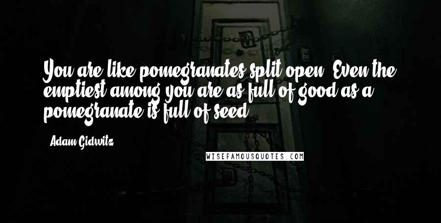 Adam Gidwitz Quotes: You are like pomegranates split open. Even the emptiest among you are as full of good as a pomegranate is full of seed.