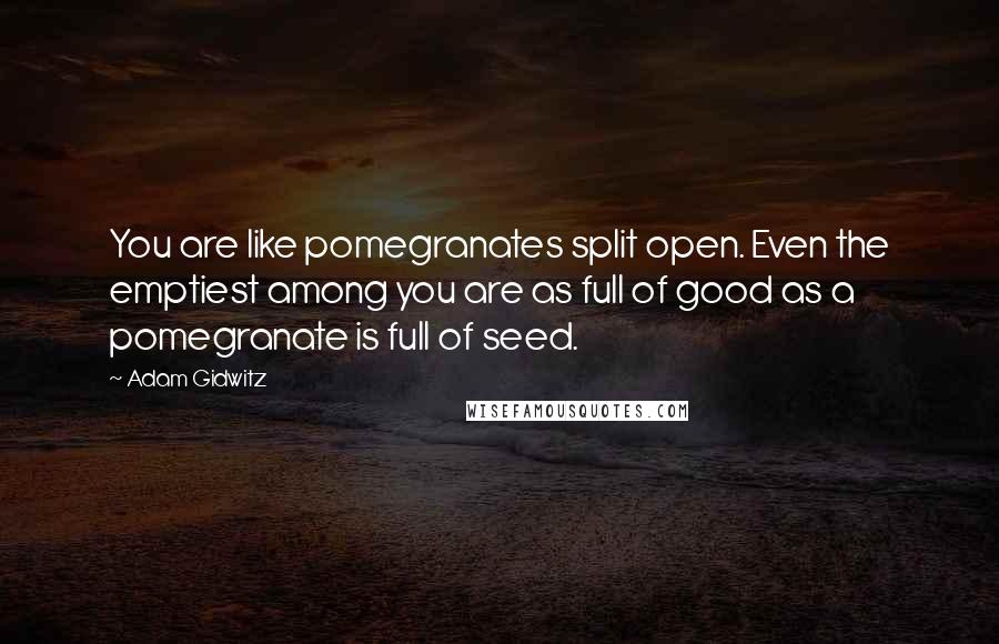Adam Gidwitz Quotes: You are like pomegranates split open. Even the emptiest among you are as full of good as a pomegranate is full of seed.