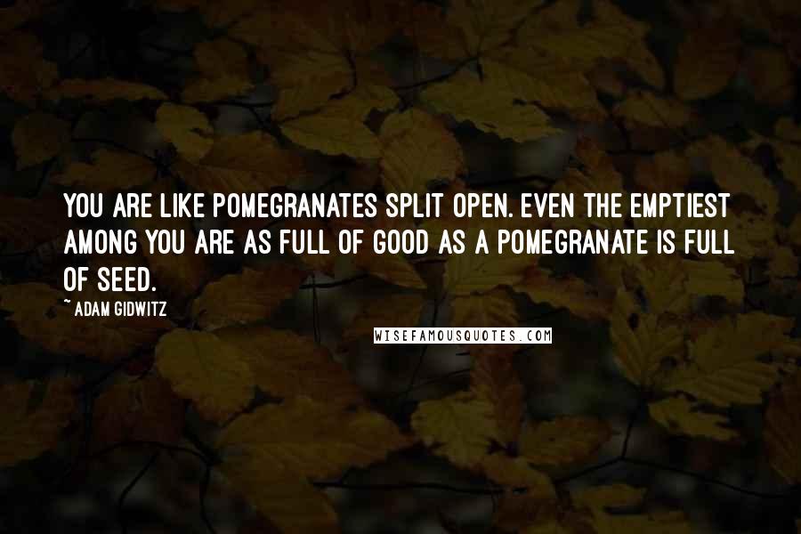 Adam Gidwitz Quotes: You are like pomegranates split open. Even the emptiest among you are as full of good as a pomegranate is full of seed.