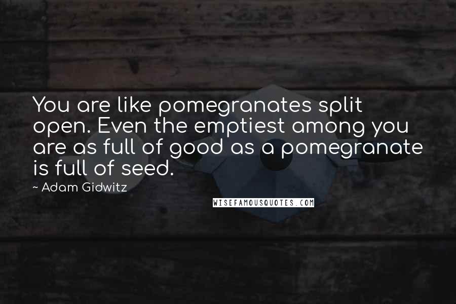 Adam Gidwitz Quotes: You are like pomegranates split open. Even the emptiest among you are as full of good as a pomegranate is full of seed.