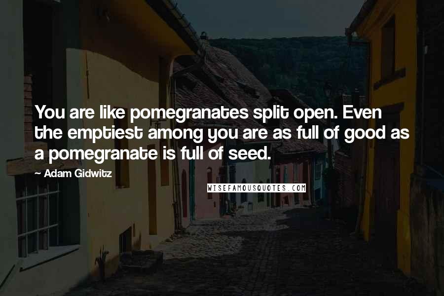 Adam Gidwitz Quotes: You are like pomegranates split open. Even the emptiest among you are as full of good as a pomegranate is full of seed.