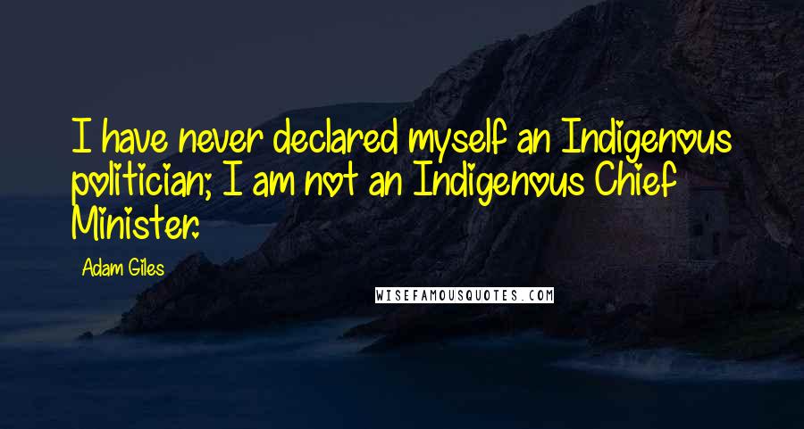 Adam Giles Quotes: I have never declared myself an Indigenous politician; I am not an Indigenous Chief Minister.