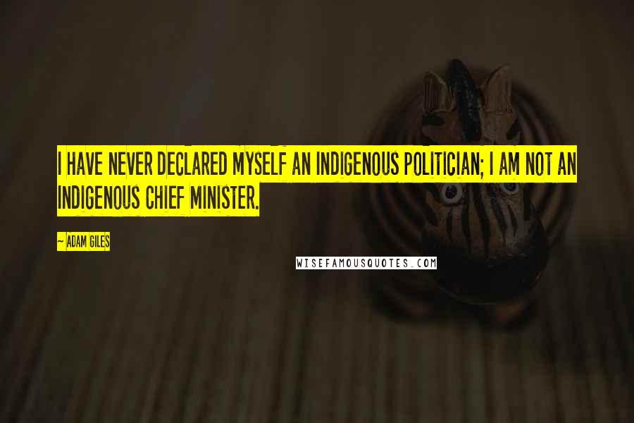 Adam Giles Quotes: I have never declared myself an Indigenous politician; I am not an Indigenous Chief Minister.