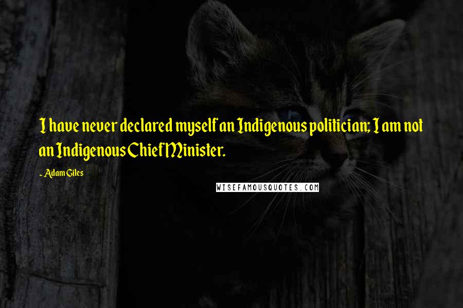 Adam Giles Quotes: I have never declared myself an Indigenous politician; I am not an Indigenous Chief Minister.