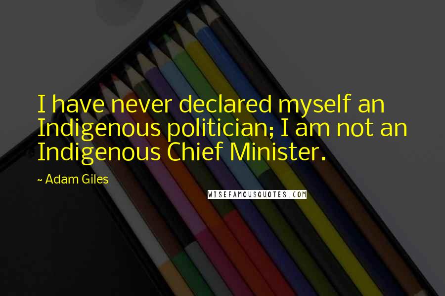 Adam Giles Quotes: I have never declared myself an Indigenous politician; I am not an Indigenous Chief Minister.