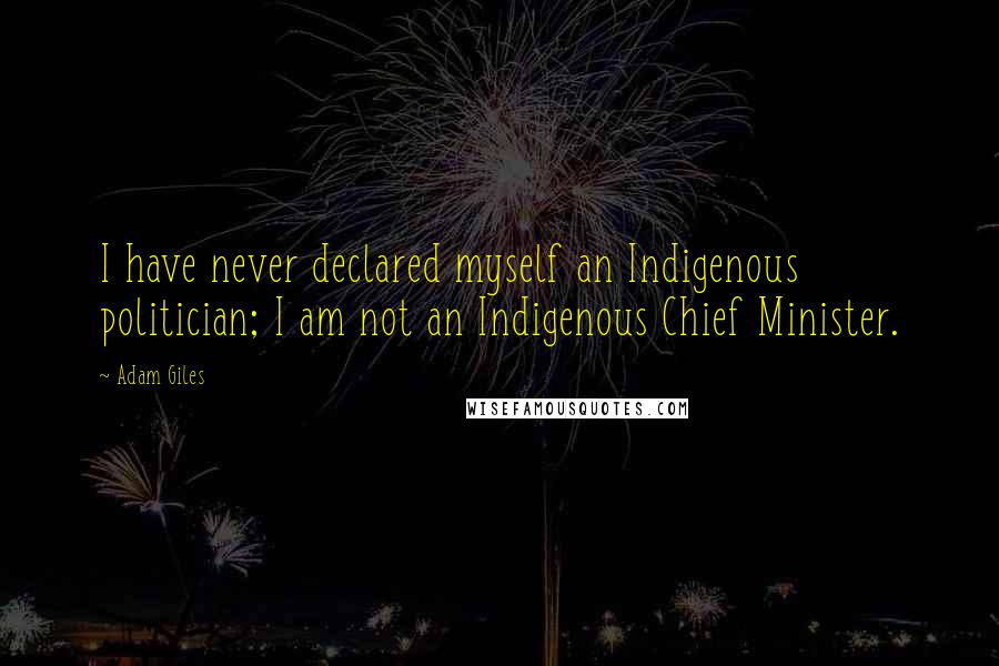 Adam Giles Quotes: I have never declared myself an Indigenous politician; I am not an Indigenous Chief Minister.