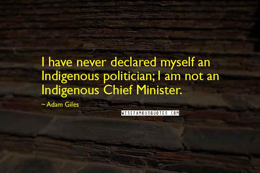 Adam Giles Quotes: I have never declared myself an Indigenous politician; I am not an Indigenous Chief Minister.