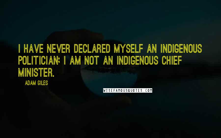 Adam Giles Quotes: I have never declared myself an Indigenous politician; I am not an Indigenous Chief Minister.