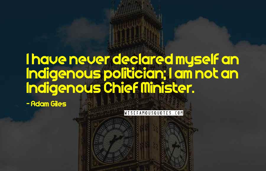 Adam Giles Quotes: I have never declared myself an Indigenous politician; I am not an Indigenous Chief Minister.