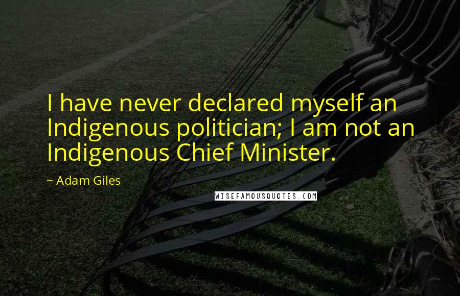 Adam Giles Quotes: I have never declared myself an Indigenous politician; I am not an Indigenous Chief Minister.