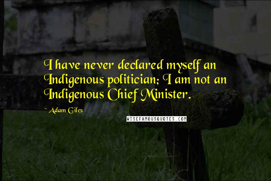 Adam Giles Quotes: I have never declared myself an Indigenous politician; I am not an Indigenous Chief Minister.