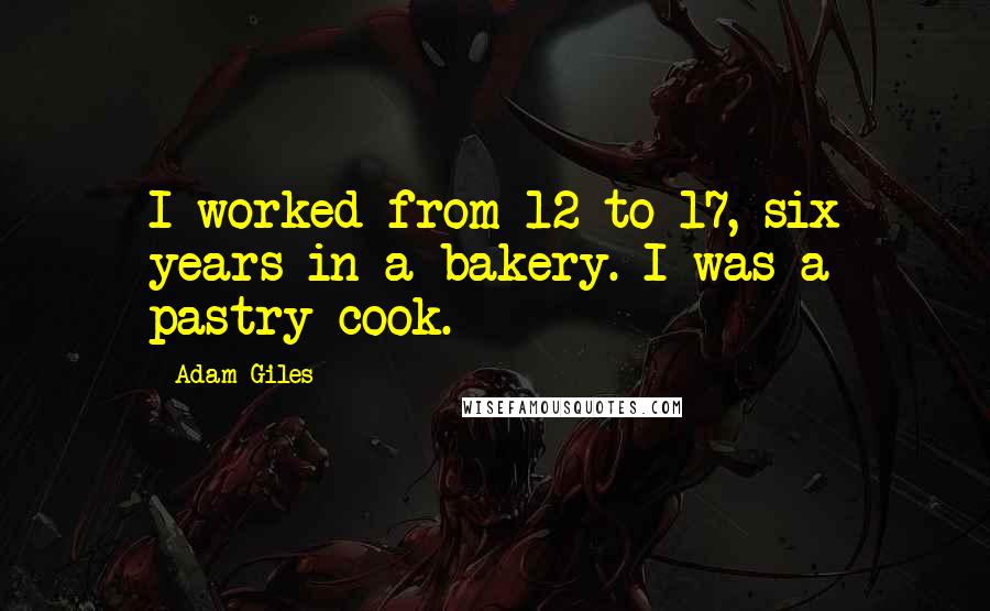 Adam Giles Quotes: I worked from 12 to 17, six years in a bakery. I was a pastry cook.