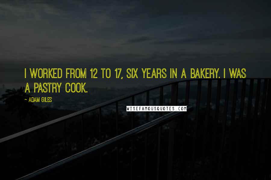 Adam Giles Quotes: I worked from 12 to 17, six years in a bakery. I was a pastry cook.