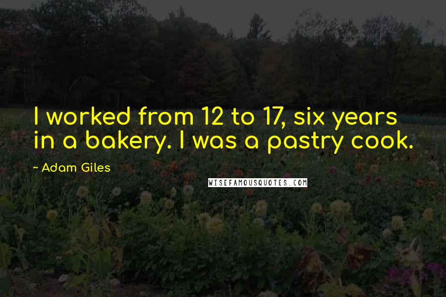 Adam Giles Quotes: I worked from 12 to 17, six years in a bakery. I was a pastry cook.