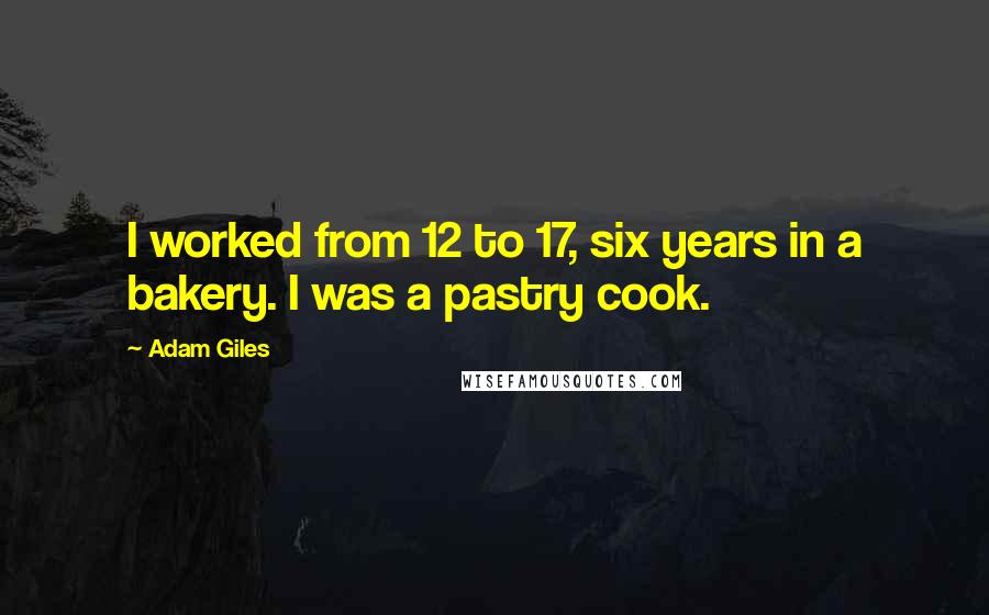 Adam Giles Quotes: I worked from 12 to 17, six years in a bakery. I was a pastry cook.