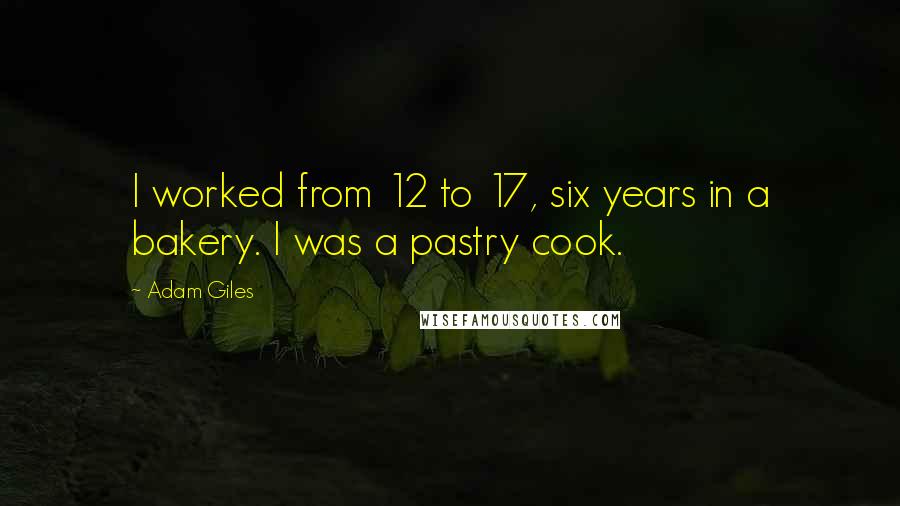 Adam Giles Quotes: I worked from 12 to 17, six years in a bakery. I was a pastry cook.