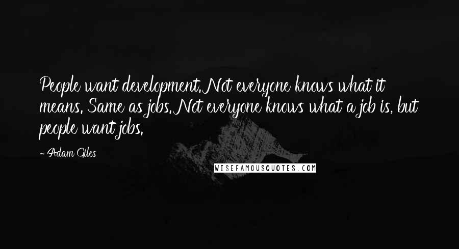 Adam Giles Quotes: People want development. Not everyone knows what it means. Same as jobs. Not everyone knows what a job is, but people want jobs.