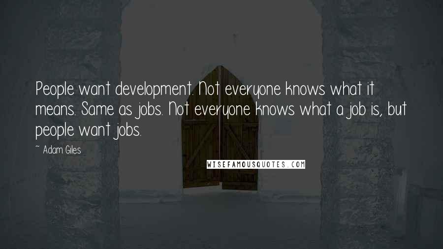 Adam Giles Quotes: People want development. Not everyone knows what it means. Same as jobs. Not everyone knows what a job is, but people want jobs.