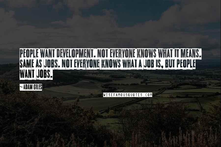 Adam Giles Quotes: People want development. Not everyone knows what it means. Same as jobs. Not everyone knows what a job is, but people want jobs.
