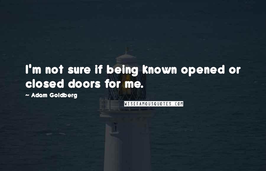 Adam Goldberg Quotes: I'm not sure if being known opened or closed doors for me.