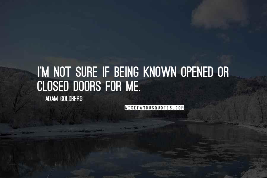 Adam Goldberg Quotes: I'm not sure if being known opened or closed doors for me.