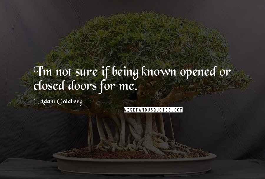 Adam Goldberg Quotes: I'm not sure if being known opened or closed doors for me.