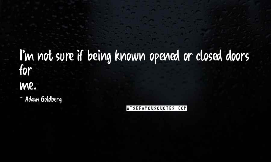 Adam Goldberg Quotes: I'm not sure if being known opened or closed doors for me.