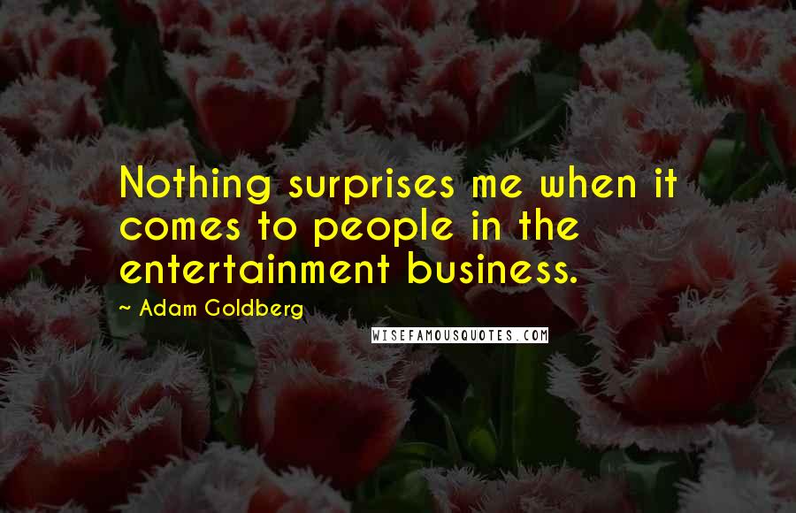 Adam Goldberg Quotes: Nothing surprises me when it comes to people in the entertainment business.