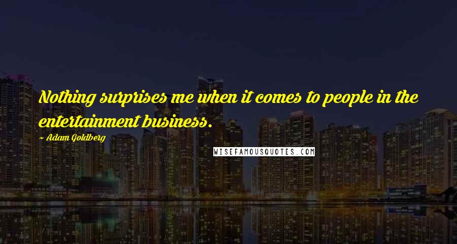 Adam Goldberg Quotes: Nothing surprises me when it comes to people in the entertainment business.