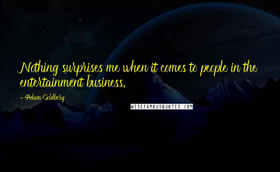 Adam Goldberg Quotes: Nothing surprises me when it comes to people in the entertainment business.