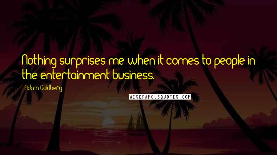 Adam Goldberg Quotes: Nothing surprises me when it comes to people in the entertainment business.