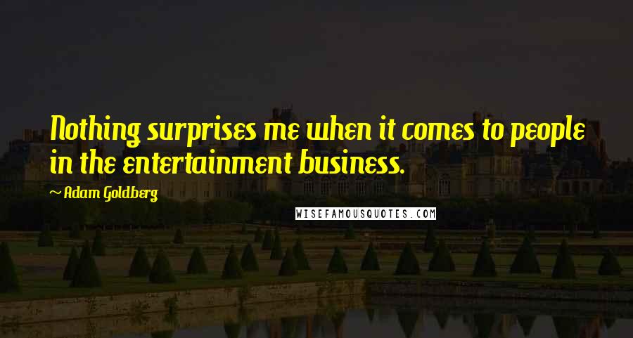 Adam Goldberg Quotes: Nothing surprises me when it comes to people in the entertainment business.