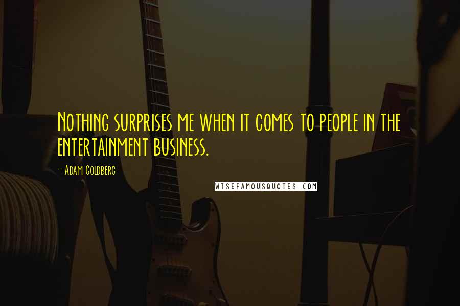 Adam Goldberg Quotes: Nothing surprises me when it comes to people in the entertainment business.