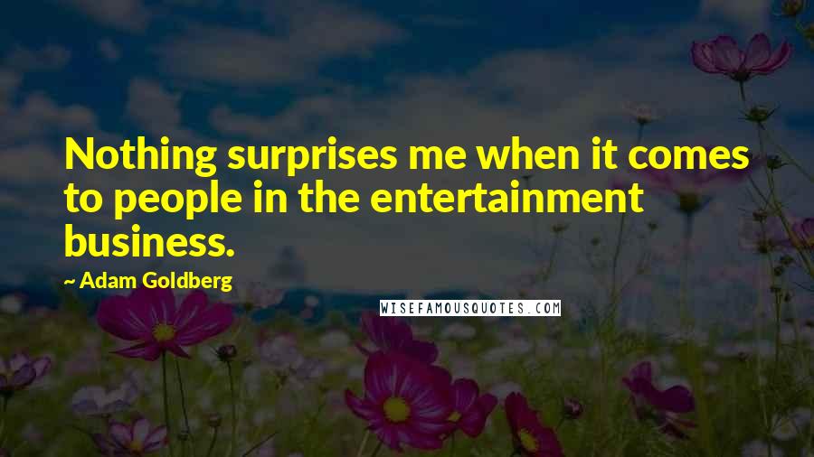 Adam Goldberg Quotes: Nothing surprises me when it comes to people in the entertainment business.